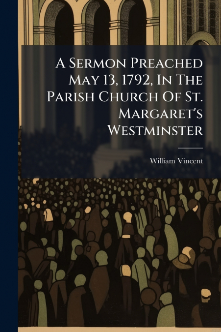 A Sermon Preached May 13, 1792, In The Parish Church Of St. Margaret’s Westminster