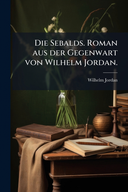 Die Sebalds. Roman aus der Gegenwart von Wilhelm Jordan.