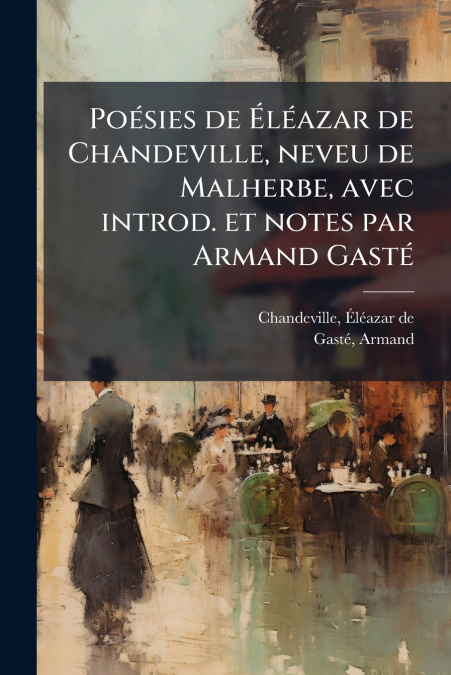 Poésies de Éléazar de Chandeville, neveu de Malherbe, avec introd. et notes par Armand Gasté