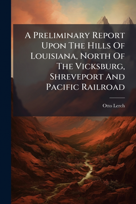 A Preliminary Report Upon The Hills Of Louisiana, North Of The Vicksburg, Shreveport And Pacific Railroad
