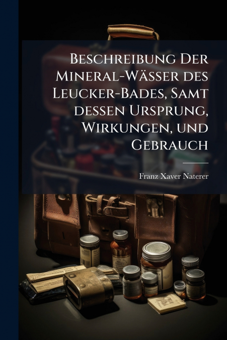 Beschreibung Der Mineral-Wässer des Leucker-Bades, Samt dessen Ursprung, Wirkungen, und Gebrauch