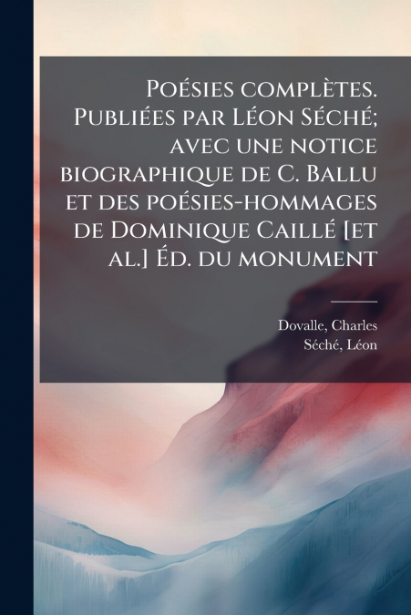 Poésies complètes. Publiées par Léon Séché; avec une notice biographique de C. Ballu et des poésies-hommages de Dominique Caillé [et al.] Éd. du monument