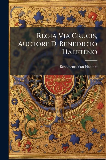 Regia Via Crucis, Auctore D. Benedicto Haefteno
