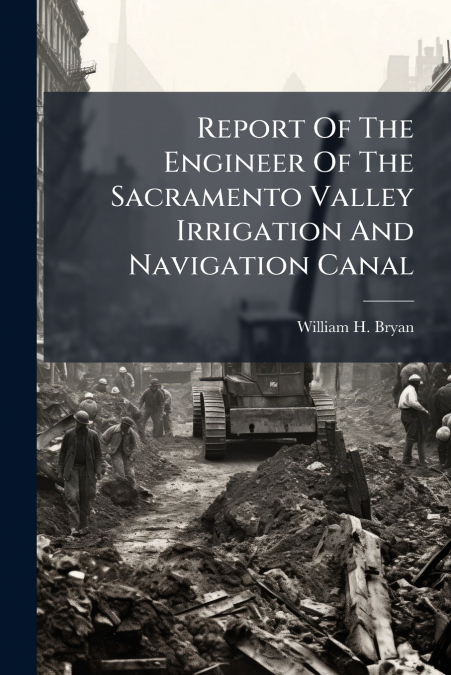 Report Of The Engineer Of The Sacramento Valley Irrigation And Navigation Canal