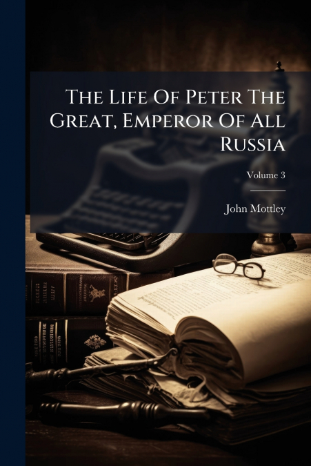 The Life Of Peter The Great, Emperor Of All Russia; Volume 3