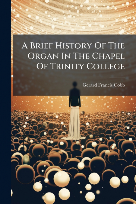 A Brief History Of The Organ In The Chapel Of Trinity College