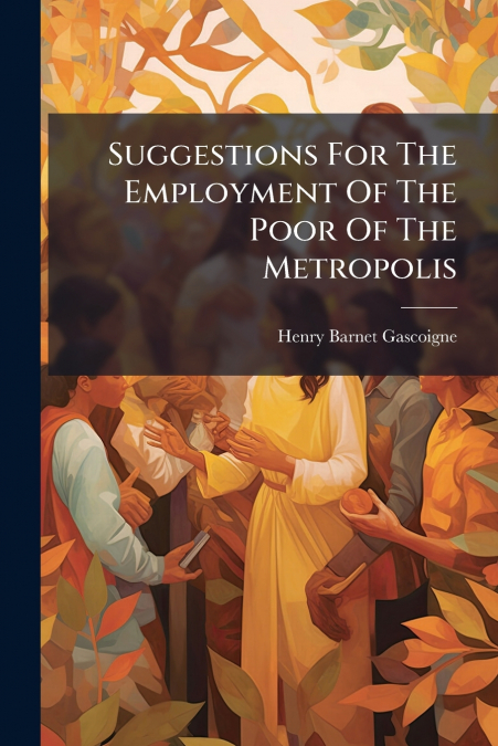 Suggestions For The Employment Of The Poor Of The Metropolis