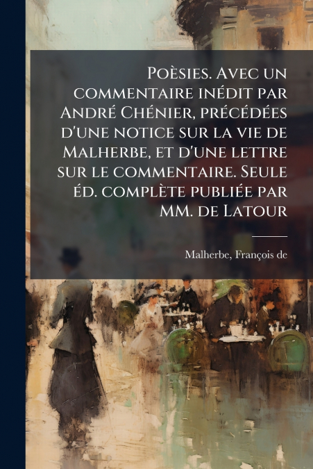 Poèsies. Avec un commentaire inédit par André Chénier, précédées d’une notice sur la vie de Malherbe, et d’une lettre sur le commentaire. Seule éd. complète publiée par MM. de Latour