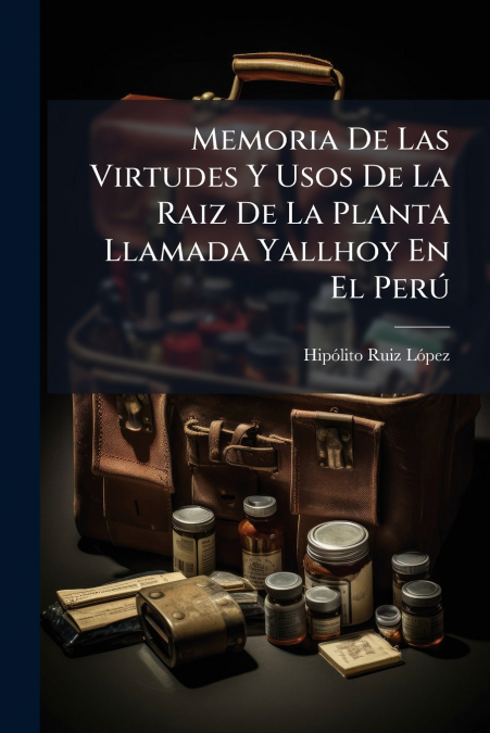 Memoria De Las Virtudes Y Usos De La Raiz De La Planta Llamada Yallhoy En El Perú