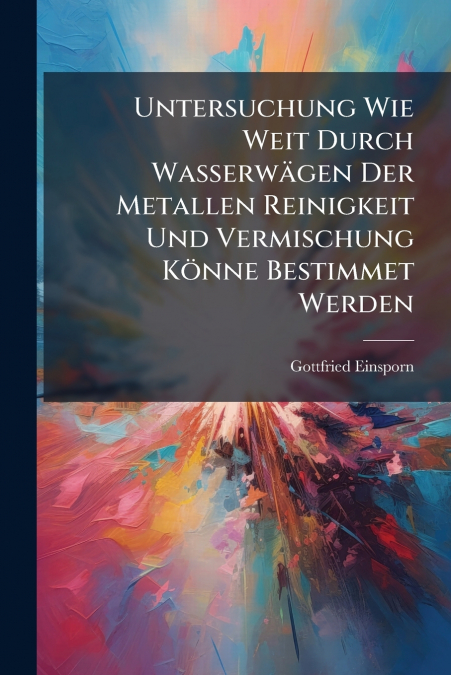 Untersuchung Wie Weit Durch Wasserwägen Der Metallen Reinigkeit Und Vermischung Könne Bestimmet Werden