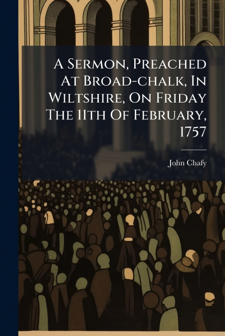 A Sermon, Preached At Broad-chalk, In Wiltshire, On Friday The 11th Of February, 1757