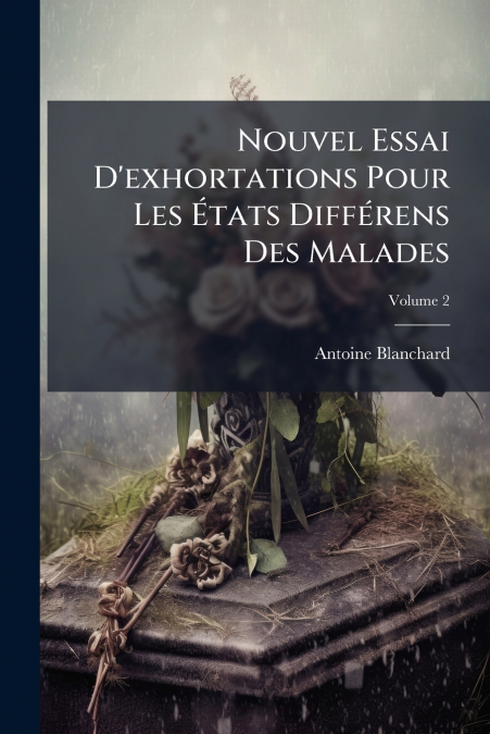 Nouvel Essai D’exhortations Pour Les États Différens Des Malades; Volume 2