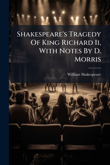 Shakespeare’s Tragedy Of King Richard Ii, With Notes By D. Morris