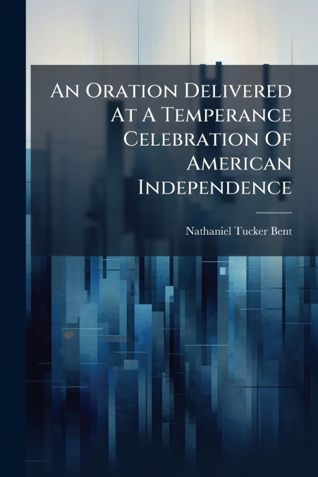 An Oration Delivered At A Temperance Celebration Of American Independence