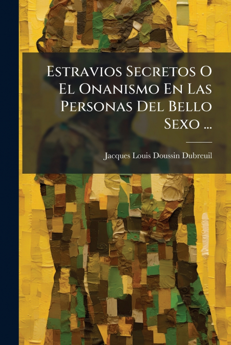 Estravios Secretos O El Onanismo En Las Personas Del Bello Sexo ...