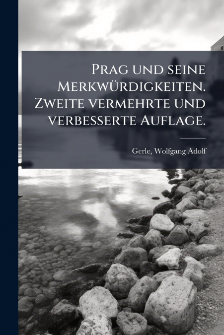 Prag und seine Merkwürdigkeiten. Zweite vermehrte und verbesserte Auflage.