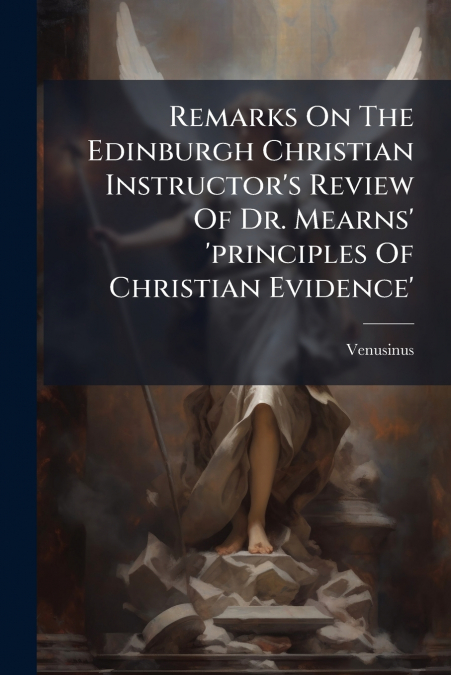 Remarks On The Edinburgh Christian Instructor’s Review Of Dr. Mearns’ ’principles Of Christian Evidence’