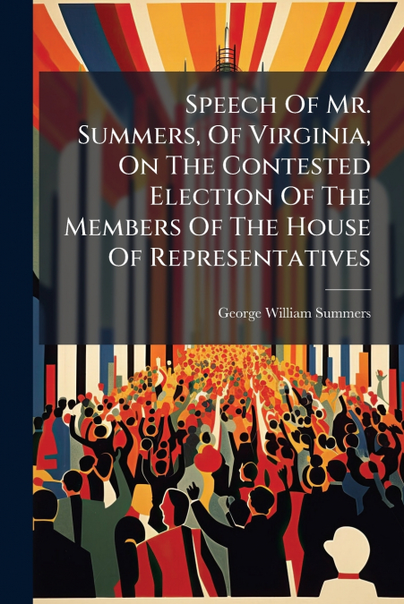 Speech Of Mr. Summers, Of Virginia, On The Contested Election Of The Members Of The House Of Representatives