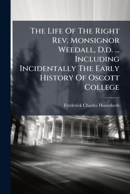 The Life Of The Right Rev. Monsignor Weedall, D.d. ... Including Incidentally The Early History Of Oscott College