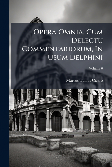 Opera Omnia, Cum Delectu Commentariorum, In Usum Delphini; Volume 6