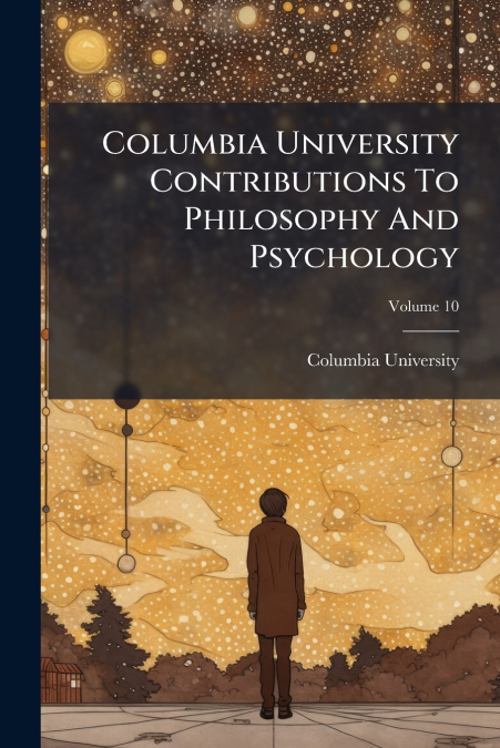Columbia University Contributions To Philosophy And Psychology; Volume 10