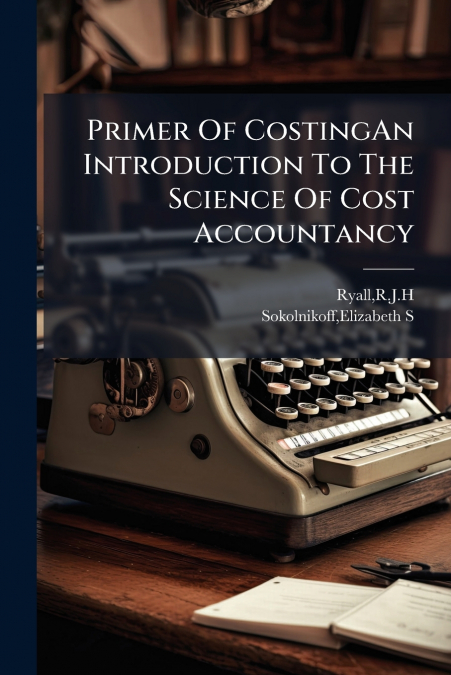 Primer Of CostingAn Introduction To The Science Of Cost Accountancy