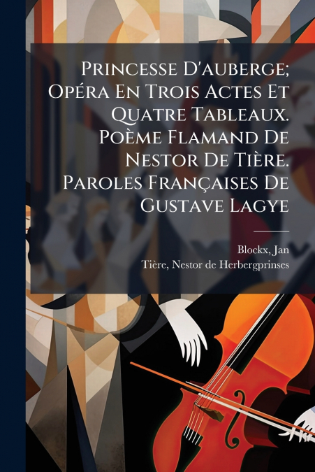 Princesse D’auberge; Opéra En Trois Actes Et Quatre Tableaux. Poème Flamand De Nestor De Tière. Paroles Françaises De Gustave Lagye