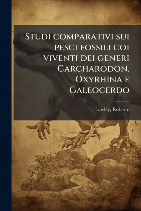 Studi comparativi sui pesci fossili coi viventi dei generi Carcharodon, Oxyrhina e Galeocerdo