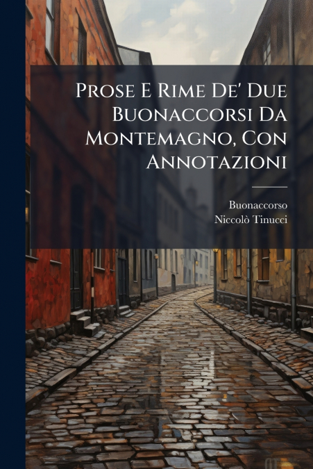 Prose E Rime De’ Due Buonaccorsi Da Montemagno, Con Annotazioni