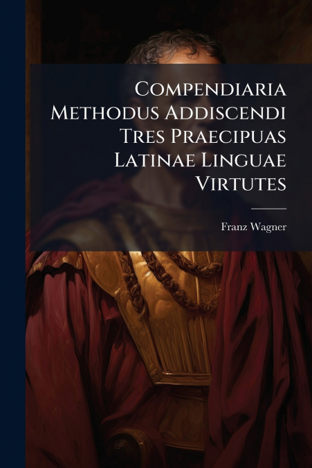 Compendiaria Methodus Addiscendi Tres Praecipuas Latinae Linguae Virtutes
