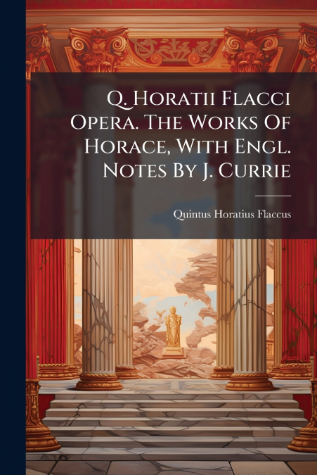 Q. Horatii Flacci Opera. The Works Of Horace, With Engl. Notes By J. Currie