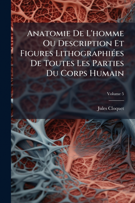 Anatomie De L’homme Ou Description Et Figures Lithographiées De Toutes Les Parties Du Corps Humain; Volume 5