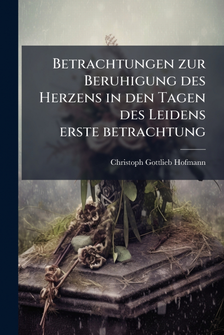 Betrachtungen zur Beruhigung des Herzens in den Tagen des Leidens erste betrachtung