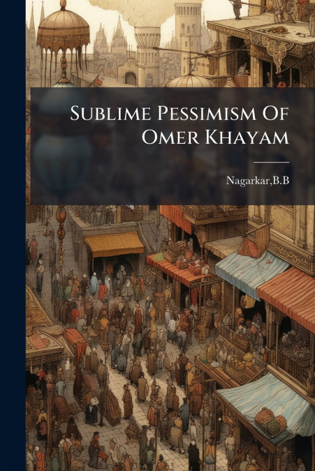 Sublime Pessimism Of Omer Khayam