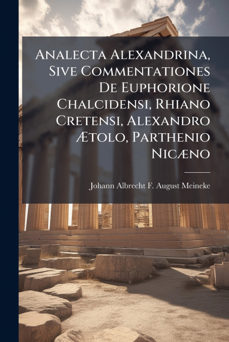 Analecta Alexandrina, Sive Commentationes De Euphorione Chalcidensi, Rhiano Cretensi, Alexandro Ætolo, Parthenio Nicæno