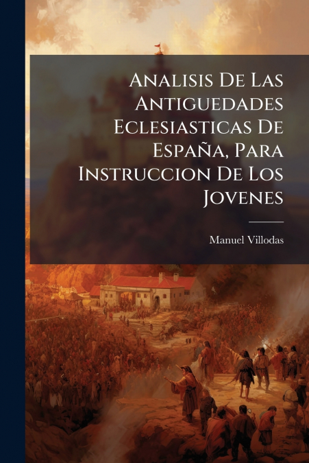 Analisis De Las Antiguedades Eclesiasticas De España, Para Instruccion De Los Jovenes