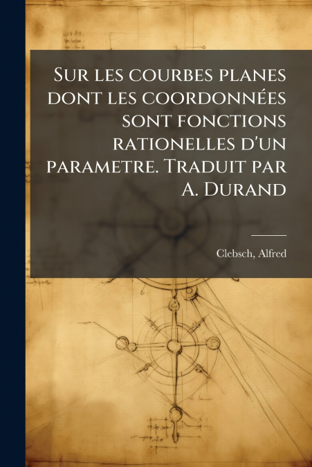 Sur les courbes planes dont les coordonnées sont fonctions rationelles d’un parametre. Traduit par A. Durand