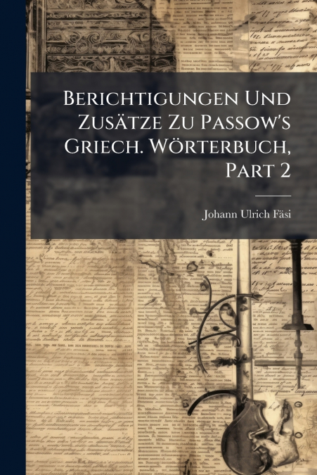 Berichtigungen Und Zusätze Zu Passow’s Griech. Wörterbuch, Part 2