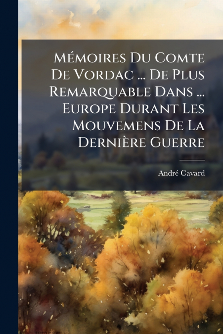 Mémoires Du Comte De Vordac ... De Plus Remarquable Dans ... Europe Durant Les Mouvemens De La Dernière Guerre