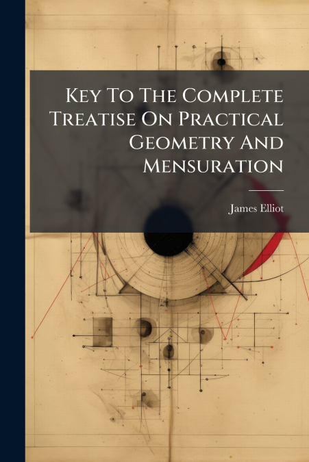 Key To The Complete Treatise On Practical Geometry And Mensuration