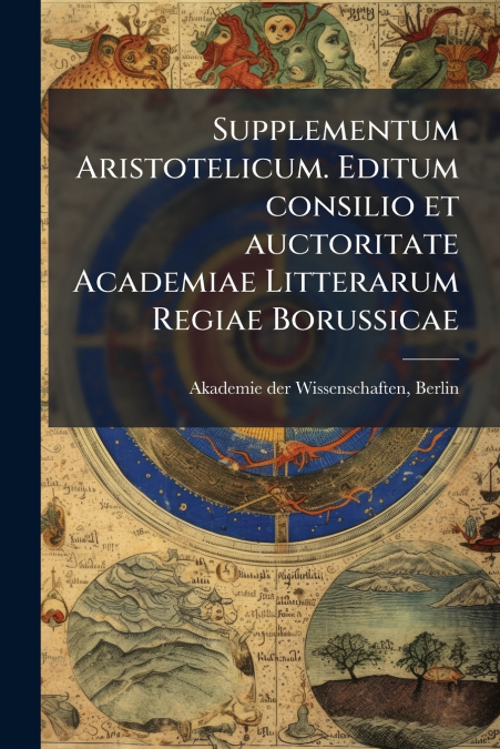 Supplementum Aristotelicum. Editum consilio et auctoritate Academiae Litterarum Regiae Borussicae