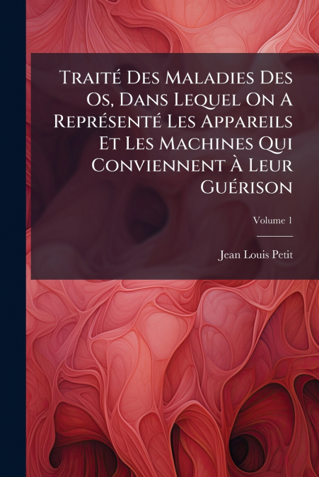 Traité Des Maladies Des Os, Dans Lequel On A Représenté Les Appareils Et Les Machines Qui Conviennent À Leur Guérison; Volume 1