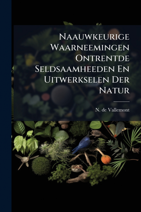 Naauwkeurige Waarneemingen Ontrentde Seldsaamheeden En Uitwerkselen Der Natur
