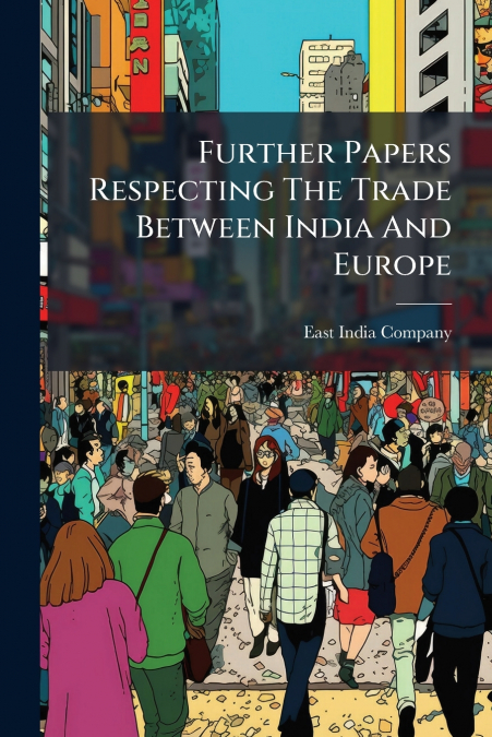 Further Papers Respecting The Trade Between India And Europe