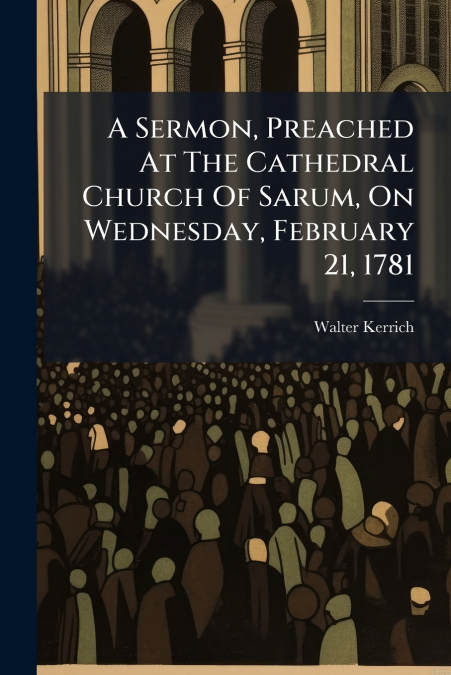 A Sermon, Preached At The Cathedral Church Of Sarum, On Wednesday, February 21, 1781