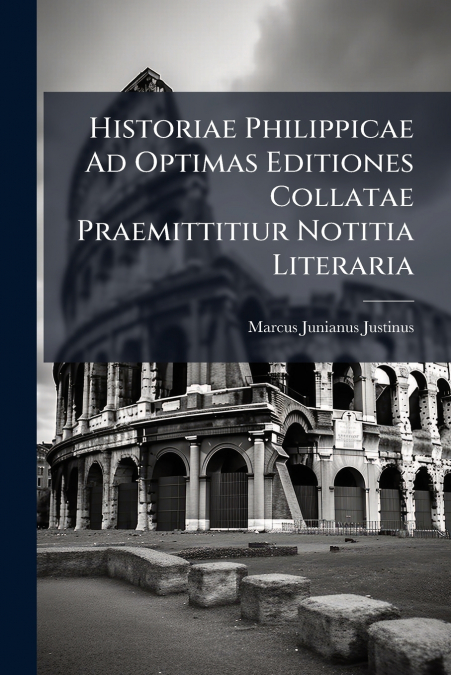 Historiae Philippicae Ad Optimas Editiones Collatae Praemittitiur Notitia Literaria