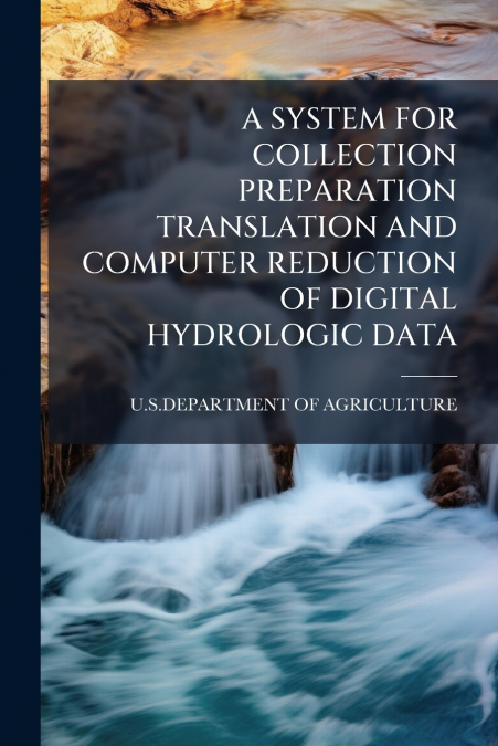 A SYSTEM FOR COLLECTION PREPARATION TRANSLATION AND COMPUTER REDUCTION OF DIGITAL HYDROLOGIC DATA