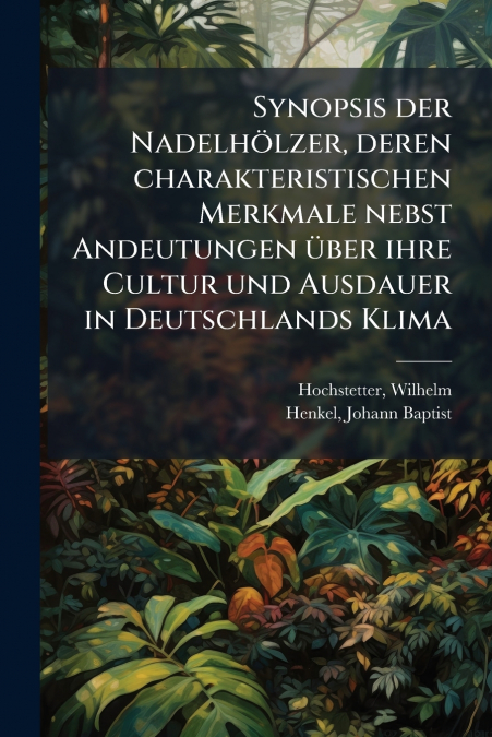 Synopsis der Nadelhölzer, deren charakteristischen Merkmale nebst Andeutungen über ihre Cultur und Ausdauer in Deutschlands Klima