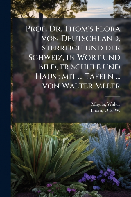 Prof. Dr. Thom’s Flora von Deutschland, sterreich und der Schweiz, in Wort und Bild, fr Schule und Haus ; mit ... Tafeln ... von Walter Mller