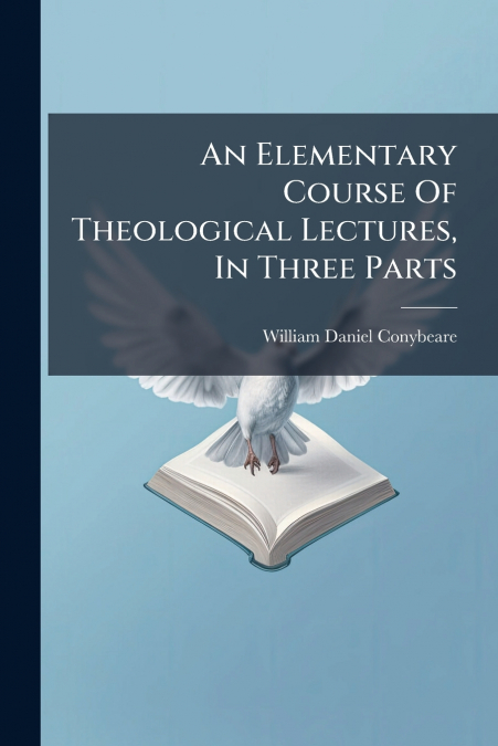 An Elementary Course Of Theological Lectures, In Three Parts